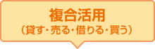 複合活用（貸す?売る?借りる?買う）